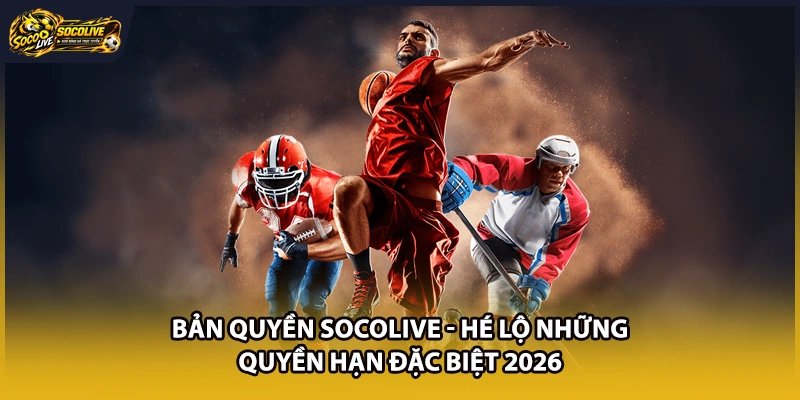 Bản Quyền Socolive - Hé Lộ Những Quyền Hạn Đặc Biệt 2026