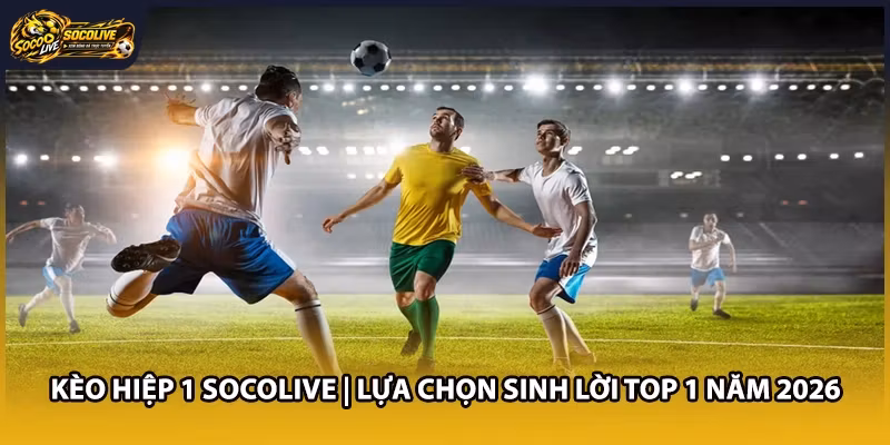 Kèo Hiệp 1 Socolive – Lựa Chọn Sinh Lời Top 1 Hiện Nay