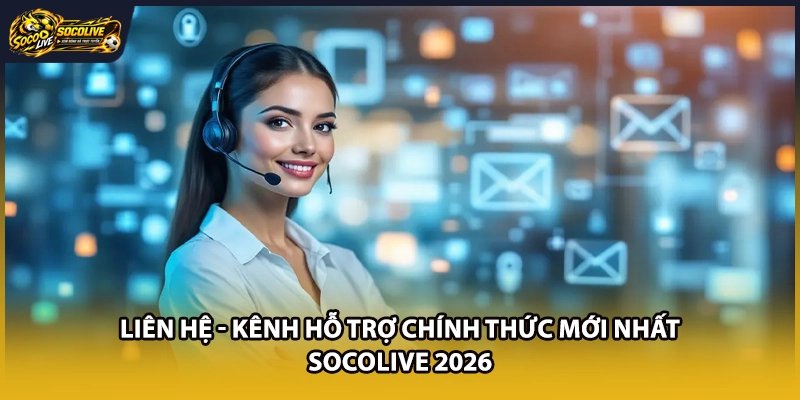 Liên Hệ - Kênh Hỗ Trợ Chính Thức Mới Nhất Socolive 2026