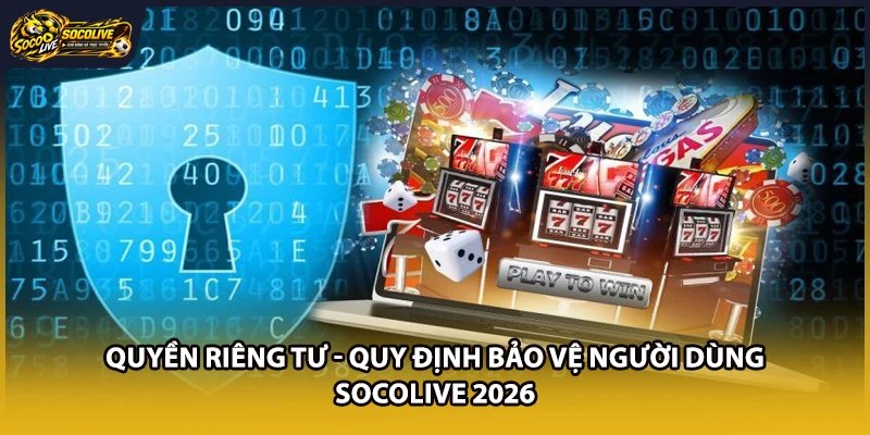 Quyền Riêng Tư - Quy Định Bảo Vệ Người Dùng Socolive 2026