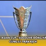AFC Asian Cup - Socolive Đồng Hành Cùng 51 Trận Kịch