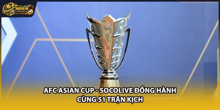 AFC Asian Cup - Socolive Đồng Hành Cùng 51 Trận Kịch