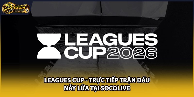 Leagues Cup – Trực Tiếp Trận Đấu Nảy Lửa Tại Socolive