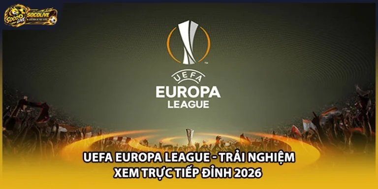 UEFA Europa League| Trải Nghiệm Xem Trực Tiếp Đỉnh 2026