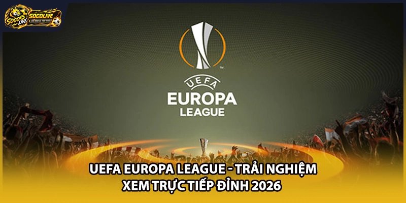 UEFA Europa League| Trải Nghiệm Xem Trực Tiếp Đỉnh 2026